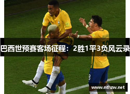 巴西世预赛客场征程：2胜1平3负风云录
